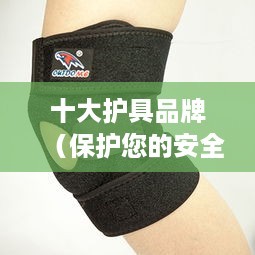 十大護具品牌，保護您的安全——2024年保健護具推薦指南